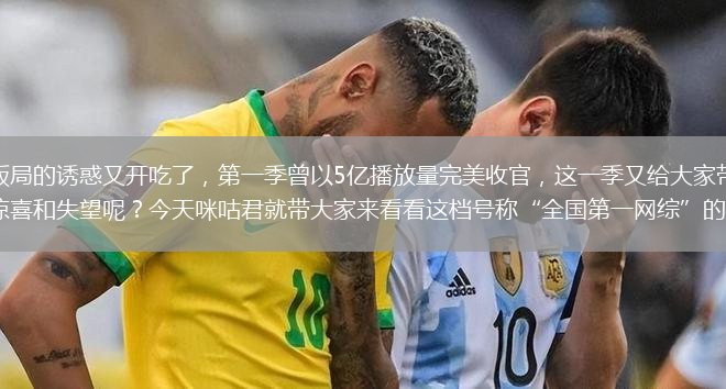第二季飯局的誘惑又開吃了，第一季曾以5億播放量完美收官，這一季又給大家?guī)砹耸裁礃拥捏@喜和失望呢？今天咪咕君就帶大家來看看這檔號稱“全國第一網(wǎng)綜”的節(jié)目。